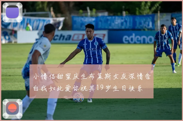 小情侣甜蜜庆生布莱斯女友深情告白我如此爱你祝其19岁生日快乐