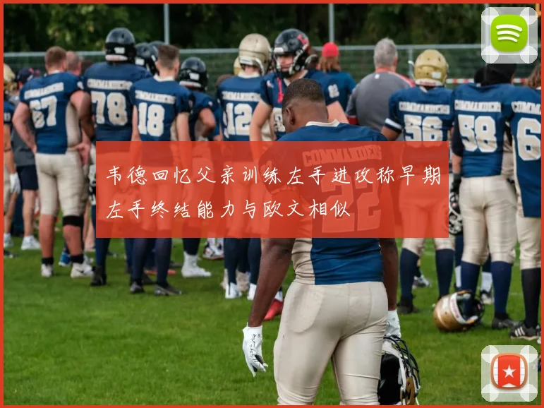 韦德回忆父亲训练左手进攻称早期左手终结能力与欧文相似