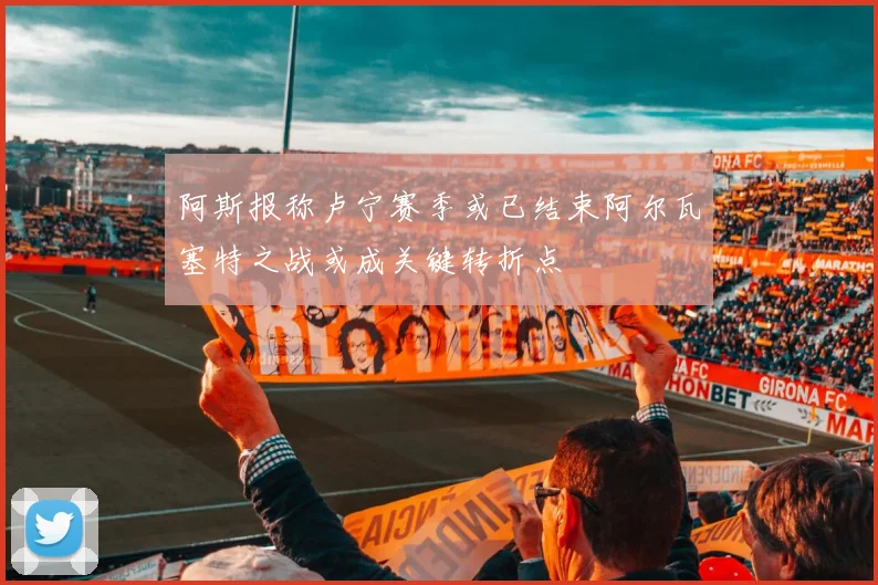 阿斯报称卢宁赛季或已结束阿尔瓦塞特之战或成关键转折点