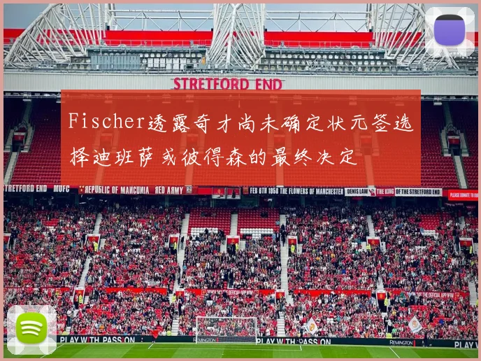 Fischer透露奇才尚未确定状元签选择迪班萨或彼得森的最终决定