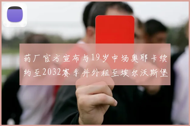 药厂官方宣布与19岁中场奥耶卡续约至2032赛季并外租至埃尔沃斯堡