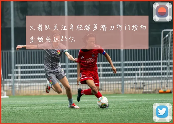 火箭队关注年轻球员潜力阿门续约金额或达25亿
