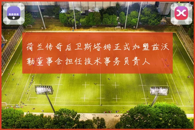 荷兰传奇后卫斯塔姆正式加盟兹沃勒董事会担任技术事务负责人