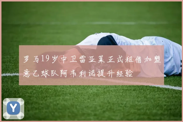 罗马19岁中卫雷亚莱正式租借加盟意乙球队阿韦利诺提升经验